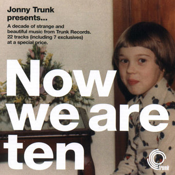 Jonny Trunk Presents... Various : Now We Are Ten - A Decade Of Strange And Beautiful Music From Trunk Records (CD, Album, Comp, Smplr)