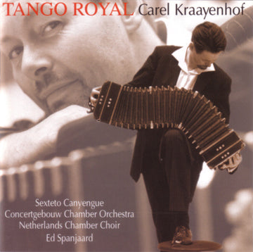 Carel Kraayenhof, Sexteto Canyengue, Concertgebouw Chamber Orchestra, Nederlands Kamerkoor, Ed Spanjaard : Tango Royal (CD, Album)