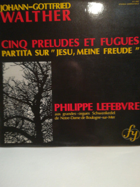 Johann-Gottfried Walther* - Philippe Lefebvre : Cinq Préludes Et Fugues / Partita Sur "Jesu, Meine Freude"  (LP, Album)
