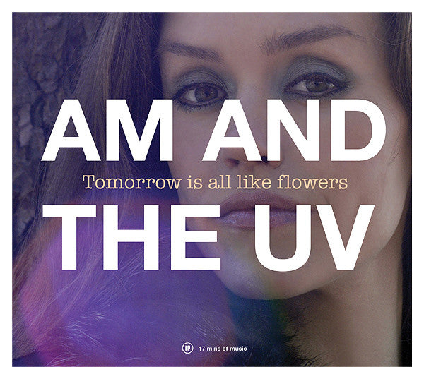 AM And The UV : Tomorrow Is All Like Flowers (CD, EP)